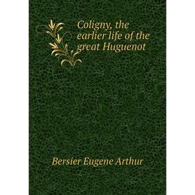 

Книга Coligny, the earlier life of the great Huguenot. Bersier Eugene Arthur
