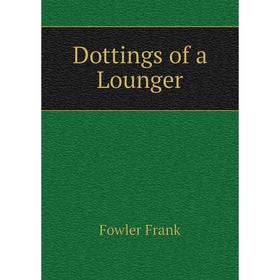 

Книга Dottings of a Lounger. Fowler Frank