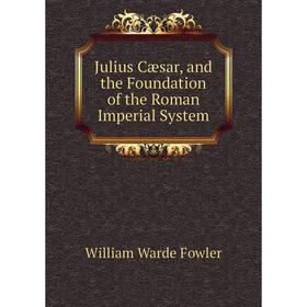 

Книга Julius Cæsar, and the Foundation of the Roman Imperial System
