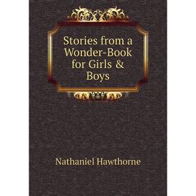 

Книга Stories from a Wonder-Book for Girls & Boys. Hawthorne Nathaniel