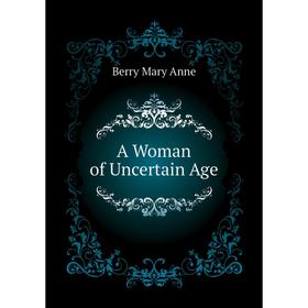 

Книга A Woman of Uncertain Age. Berry Mary Anne