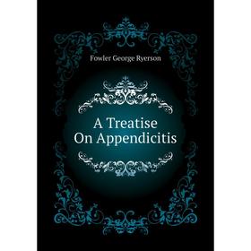 

Книга A Treatise On Appendicitis. Fowler George Ryerson