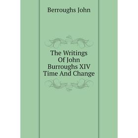 

Книга The Writings of John Burroughs XIV Time and Change. Berroughs John