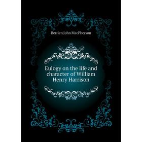 

Книга Eulogy on the life and character of William Henry Harrison. Berrien John MacPherson