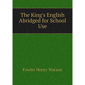

Книга The King's English Abridged for School Use. Fowler Henry Watson