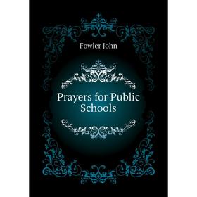 

Книга Prayers for Public Schools. Fowler John