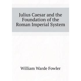 

Книга Julius Caesar and the Foundation of the Roman Imperial System
