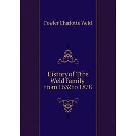 

Книга History of Tthe Weld Family, from 1632 to 1878. Fowler Charlotte Weld