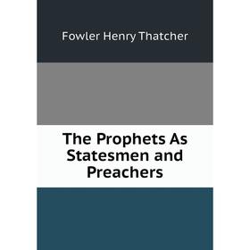 

Книга The Prophets As Statesmen and Preachers. Fowler Henry Thatcher