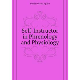 

Книга Self-Instructor in Phrenology and Physiology. Fowler Orson Squire