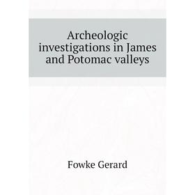 

Книга Archeologic investigations in James and Potomac valleys. Fowke Gerard
