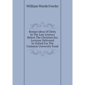 

Книга Roman Ideas of Deity In The Last Century Before The Christian Era Lectures Delivered In Oxford For The Common University Fund. Fowler W. Warde