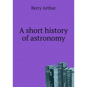 

Книга A short history of astronomy. Berry Arthur