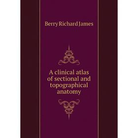 

Книга A clinical atlas of sectional and topographical anatomy. Berry Richard James