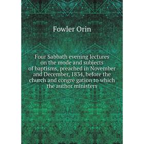 

Книга Four Sabbath evening lectures on the mode and subjects of baptisms, preached in November and December, 1834, before the church and congre gation