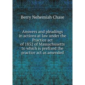

Книга Answers and pleadings in actions at law under the Practice act of 1852 of Massachusetts to which is prefixed the practice act as amended