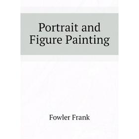 

Книга Portrait and Figure Painting. Fowler Frank