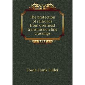 

Книга The protection of railroads from overhead transmission line crossings. Fowle Frank Fuller