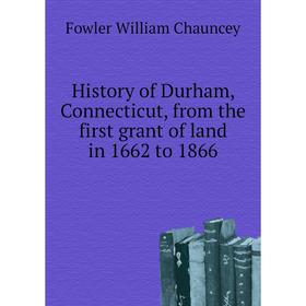 

Книга History of Durham, Connecticut, from the first grant of land in 1662 to 1866. Fowler William Chauncey