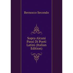 

Книга Sopra Alcuni Passi Di Poeti Latini (Italian Edition). Bernocco Secondo
