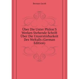 

Книга Über Die Unter Philon'S Werken Stehende Schrift Über Die Unzerstörbarkeit Des Weltalls (German Edition). Bernays Jacob