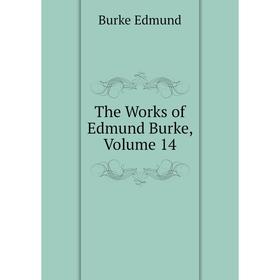 

Книга The Works of Edmund Burke, Volume 14. Burke Edmund