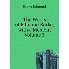 

Книга The Works of Edmund Burke, with a Memoir, Volume 3. Burke Edmund