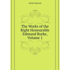 

Книга The Works of the Right Honourable Edmund Burke, Volume 1. Burke Edmund