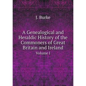 

Книга A Genealogical and Heraldic History of the Commoners of Great Britain and Ireland. Volume I. J. Burke