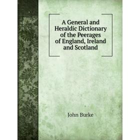 

Книга A General and Heraldic dictionary of the Peerages of England, Ireland and Scotland. John Burke