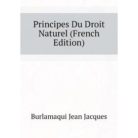 

Книга Principes Du Droit Naturel (French Edition). Burlamaqui Jean Jacques