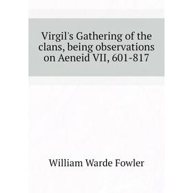 

Книга Virgil's Gathering of the clans, being observations on Aeneid VII, 601-817. Fowler W. Warde
