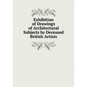 

Книга Exhibition of Drawings of Architectural Subjects by Deceased British Artists