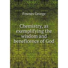 

Книга Chemistry, as exemplifying the wisdom and beneficence of God. Fownes George
