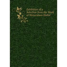 

Книга Exhibition of a Selection from the Work of Wenceslaus Hollar