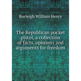 

Книга The Republican pocket pistol, a collection of facts, opinions and arguments for freedom. Burleigh William Henry