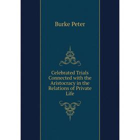 

Книга Celebrated Trials Connected with the Aristocracy in the Relations of Private Life. Burke Peter