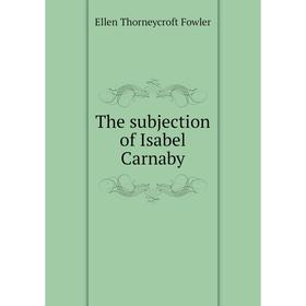 

Книга The subjection of Isabel Carnaby. Fowler Ellen Thorneycroft