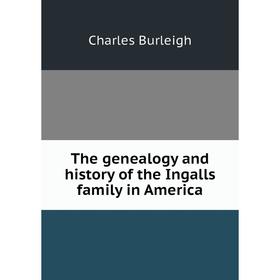 

Книга The genealogy and history of the Ingalls family in America. Charles Burleigh