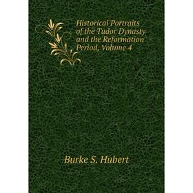 

Книга Historical Portraits of the Tudor Dynasty and the Reformation Period, Volume 4. Burke S. Hubert