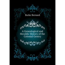 

Книга A Genealogical and Heraldic History of the Colonial Gentry. Burke Bernard