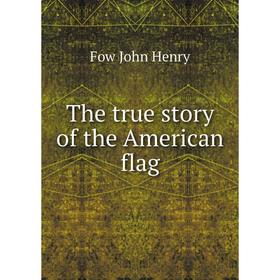 

Книга The true story of the American flag. Fow John Henry