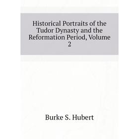 

Книга Historical Portraits of the Tudor Dynasty and the Reformation Period, Volume 2. Burke S. Hubert