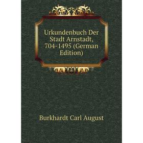 

Книга Urkundenbuch Der Stadt Arnstadt, 704-1495 (German Edition). Burkhardt Carl August