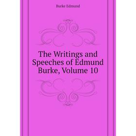 

Книга The Writings and Speeches of Edmund Burke, Volume 10. Burke Edmund
