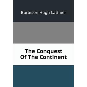 

Книга The Conquest of The Continent. Burleson Hugh Latimer