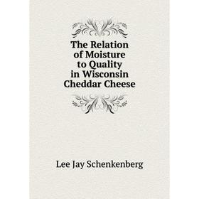 

Книга The Relation of Moisture to Quality in Wisconsin Cheddar Cheese. Lee Jay Schenkenberg