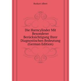 

Книга Die Harncylinder Mit Besonderer Berücksichtigung Ihrer Diagnostischen Bedeutung (German Edition). Burkart Albert