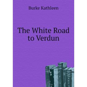 

Книга The White Road to Verdun. Burke Kathleen