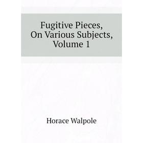 

Книга Fugitive Pieces, On Various Subjects, Volume 1. Horace Walpole